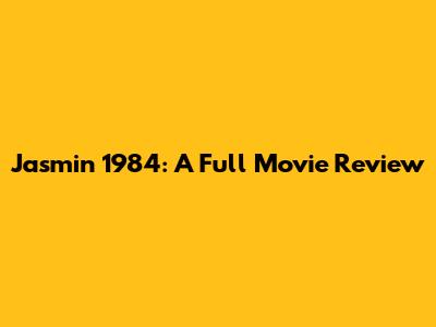 Jasmin 1984: A Full Movie Review