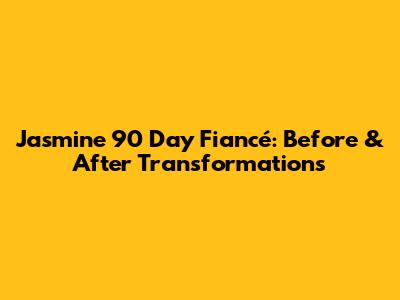 Jasmine 90 Day Fiancé: Before & After Transformations