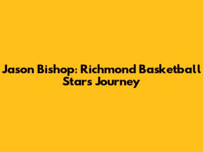 Jason Bishop: Richmond Basketball Star's Journey