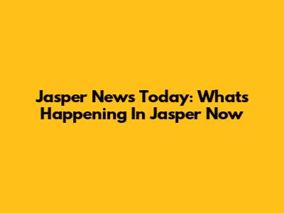 Jasper News Today: What's Happening In Jasper Now