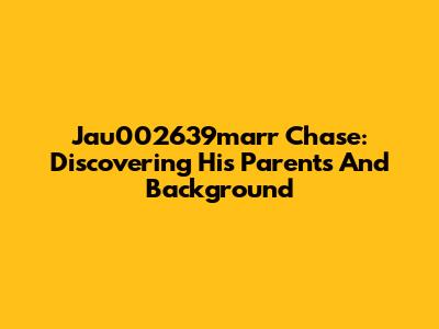 Jau002639marr Chase: Discovering His Parents And Background