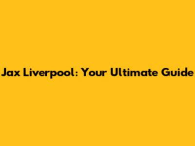 Jax Liverpool: Your Ultimate Guide