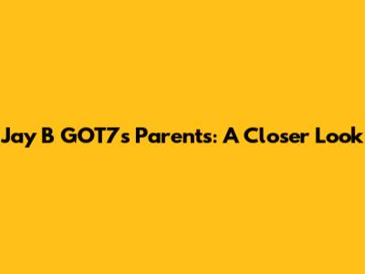 Jay B GOT7's Parents: A Closer Look