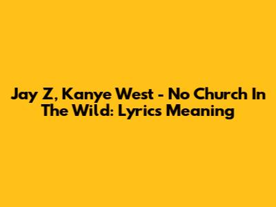 Jay Z, Kanye West - No Church In The Wild: Lyrics Meaning