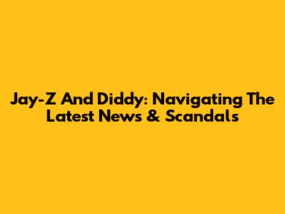 Jay-Z And Diddy: Navigating The Latest News & Scandals