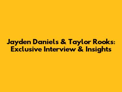 Jayden Daniels & Taylor Rooks: Exclusive Interview & Insights