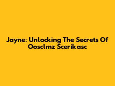 Jayne: Unlocking The Secrets Of Oosclmz Scerikasc
