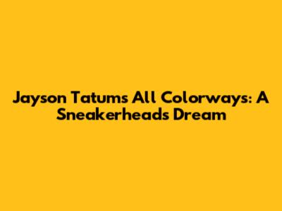 Jayson Tatum's All Colorways: A Sneakerhead's Dream