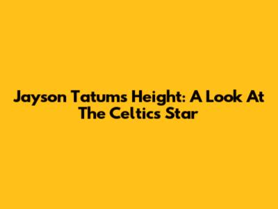 Jayson Tatum's Height: A Look At The Celtics' Star