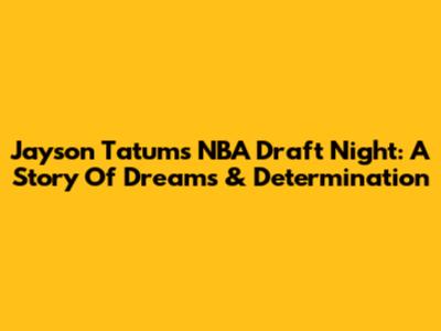 Jayson Tatum's NBA Draft Night: A Story Of Dreams & Determination