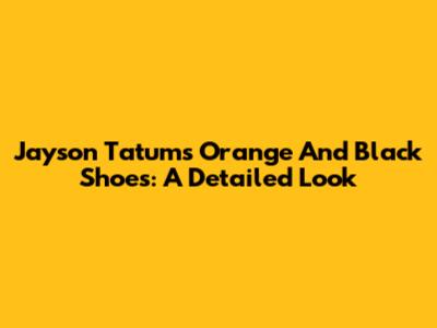 Jayson Tatum's Orange And Black Shoes: A Detailed Look