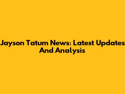 Jayson Tatum News: Latest Updates And Analysis