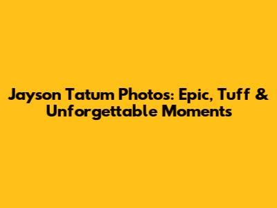Jayson Tatum Photos: Epic, Tuff & Unforgettable Moments