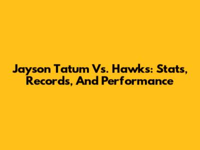 Jayson Tatum Vs. Hawks: Stats, Records, And Performance