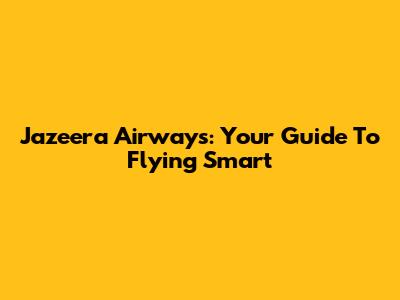 Jazeera Airways: Your Guide To Flying Smart