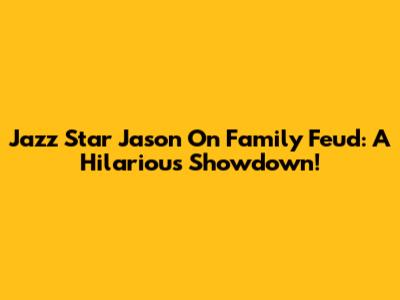 Jazz Star Jason On Family Feud: A Hilarious Showdown!