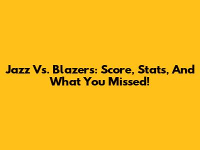 Jazz Vs. Blazers: Score, Stats, And What You Missed!
