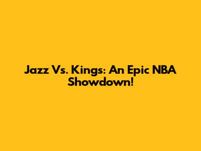 Jazz Vs. Kings: An Epic NBA Showdown!