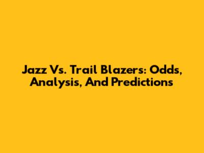 Jazz Vs. Trail Blazers: Odds, Analysis, And Predictions