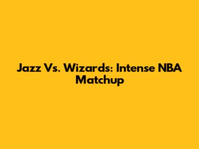 Jazz Vs. Wizards: Intense NBA Matchup