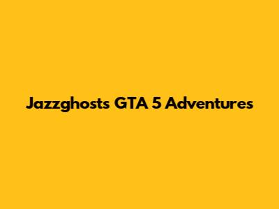 Jazzghost's GTA 5 Adventures