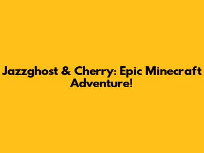 Jazzghost & Cherry: Epic Minecraft Adventure!