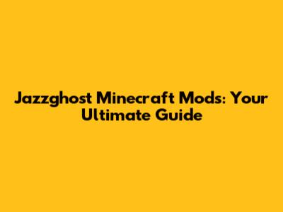 Jazzghost Minecraft Mods: Your Ultimate Guide
