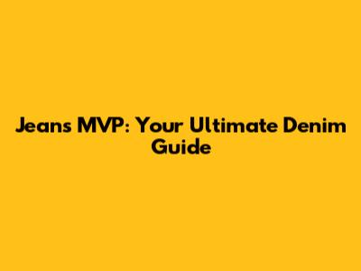 Jeans MVP: Your Ultimate Denim Guide