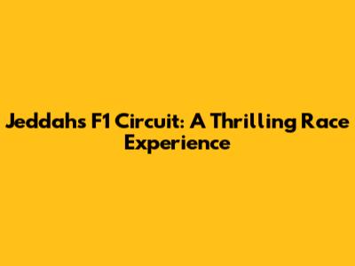 Jeddah's F1 Circuit: A Thrilling Race Experience