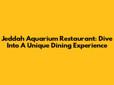 Jeddah Aquarium Restaurant: Dive Into A Unique Dining Experience