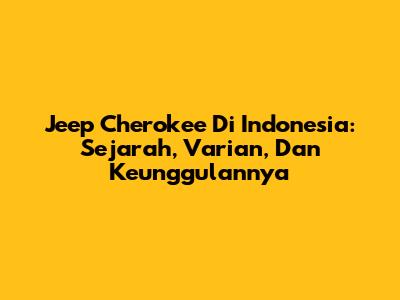 Jeep Cherokee Di Indonesia: Sejarah, Varian, Dan Keunggulannya