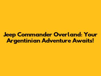 Jeep Commander Overland: Your Argentinian Adventure Awaits!