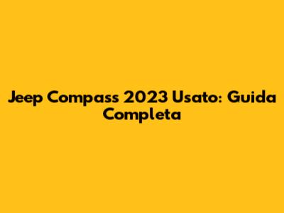 Jeep Compass 2023 Usato: Guida Completa