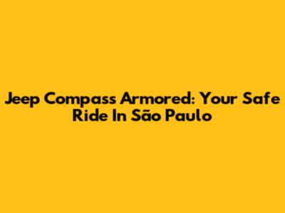 Jeep Compass Armored: Your Safe Ride In São Paulo
