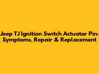 Jeep TJ Ignition Switch Actuator Pin: Symptoms, Repair & Replacement
