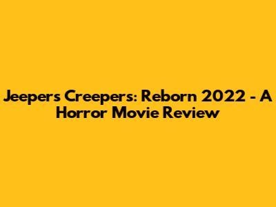 Jeepers Creepers: Reborn 2022 - A Horror Movie Review