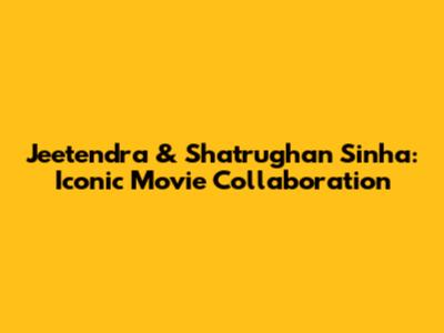 Jeetendra & Shatrughan Sinha: Iconic Movie Collaboration