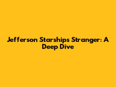 Jefferson Starship's "Stranger": A Deep Dive