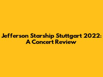 Jefferson Starship Stuttgart 2022: A Concert Review
