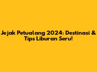Jejak Petualang 2024: Destinasi & Tips Liburan Seru!
