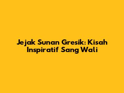 Jejak Sunan Gresik: Kisah Inspiratif Sang Wali