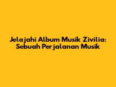 Jelajahi Album Musik Zivilia: Sebuah Perjalanan Musik