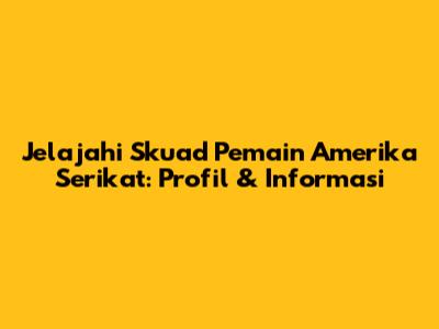Jelajahi Skuad Pemain Amerika Serikat: Profil & Informasi