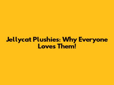 Jellycat Plushies: Why Everyone Loves Them!