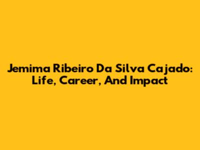 Jemima Ribeiro Da Silva Cajado: Life, Career, And Impact