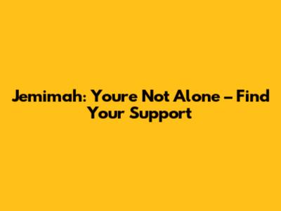 Jemimah: You're Not Alone – Find Your Support