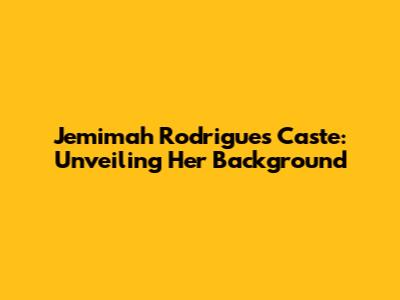 Jemimah Rodrigues Caste: Unveiling Her Background