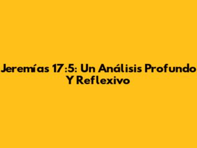 Jeremías 17:5: Un Análisis Profundo Y Reflexivo