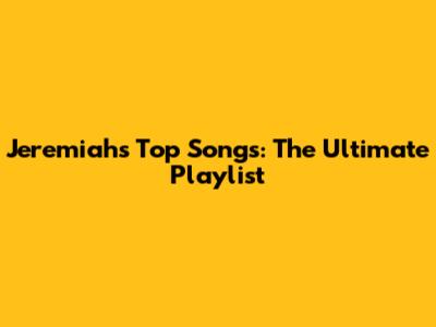 Jeremiah's Top Songs: The Ultimate Playlist