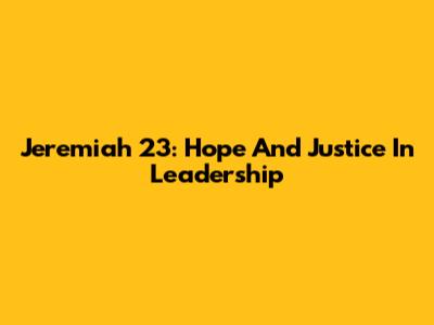 Jeremiah 23: Hope And Justice In Leadership